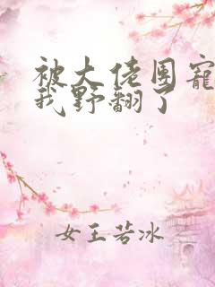 被大佬团宠后的我野翻了