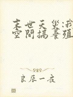 末世天灾:我在空间搞养殖第二十一章