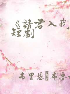 《请君入我怀》短剧
