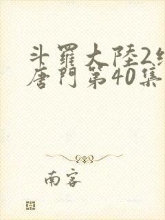 斗罗大陆2绝世唐门第40集