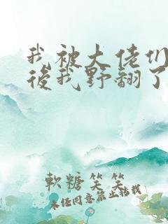 我被大佬们团宠后我野翻了小说