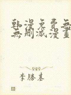 韩漫免费无羞遮无删减漫画大全集