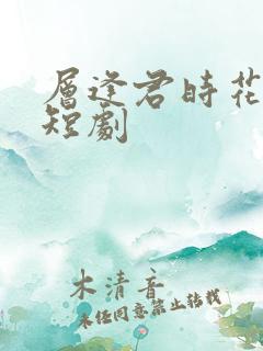 层逢君时花照眼短剧