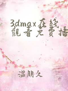 3dmax在线观看免费播放动漫