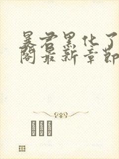 暴君黑化了笔趣阁最新章节