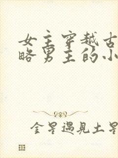 女主穿越古代攻略男主的小说