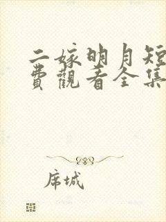 二嫁明月短剧免费观看全集