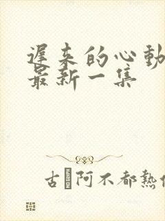 迟来的心动短剧最新一集