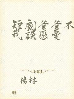 短剧爸爸不允许我谈恋爱