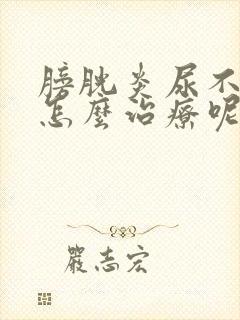 膀胱炎尿不出来怎么治疗呢