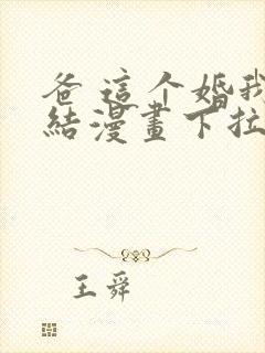 爸 这个婚我不结漫画下拉式