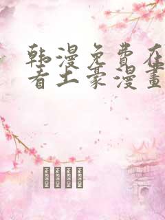 韩漫免费在线观看土豪漫画