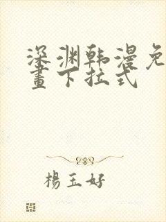 深渊韩漫免费漫画下拉式