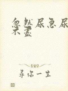 忽然尿急尿频尿不尽