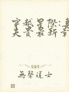 穿越星际:妻荣夫贵最新章节列表