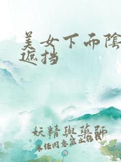 美女下面阴部无遮挡