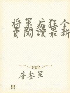 将军痴狂全文免费阅读最新章节