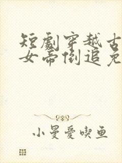 短剧穿越古代被女帝倒追免费观看