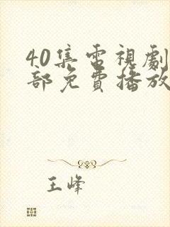 40集电视剧全部免费播放在线观看