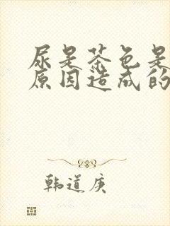 尿是茶色是什么原因造成的