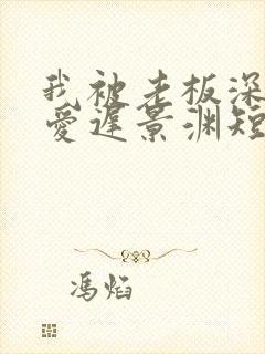 我被老板深深溺爱迟景渊短剧免费观看