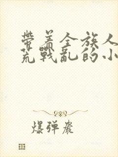 带着全族人去逃荒战乱的小说