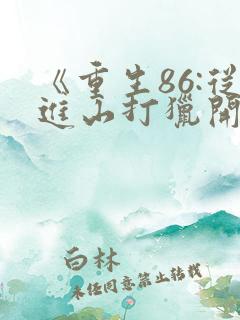 《重生86:从进山打猎开始发家致富》