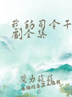 我的司令千金短剧全集