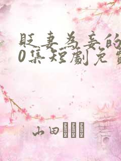 贬妻为妾的100集短剧免费观看