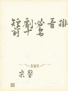 短剧必看排行榜前十名