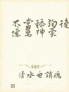 不当舔狗后成了亿万神豪