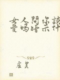 女人问你谈过恋爱吗暗示什么