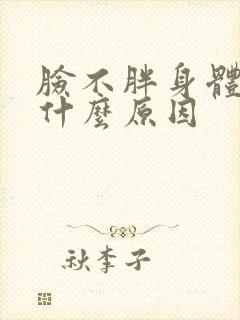 脸不胖身体胖是什么原因