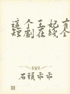 这个王妃有点野短剧在线全集免费