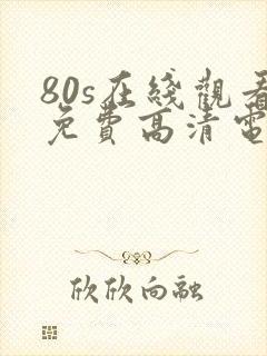 80s在线观看免费高清电视剧下载