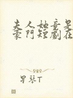 夫人她竟是顶级豪门短剧在线观看