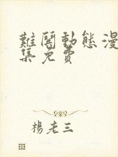 难哄动态漫剧全集免费