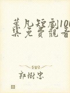 叶凡短剧100集免费观看