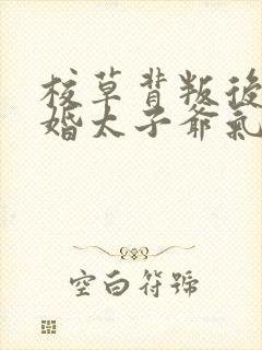 校草背叛后我闪婚太子爷气疯他时逾白在线