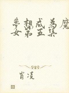 梦想成为魔法少女第五集