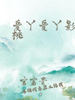 爱丫爱丫影院蜜桃