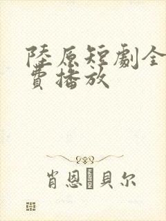 陆原短剧全集免费播放