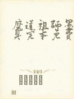 魔道祖师墨香铜臭完本免费阅读