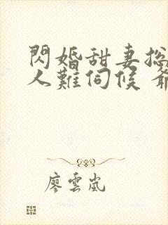 闪婚甜妻总裁大人难伺候 爷爷爷爷爷