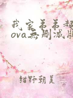 我家弟弟超厉害ova无删减版动漫