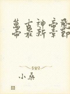 万古神帝飞天鱼帝最新章节列表