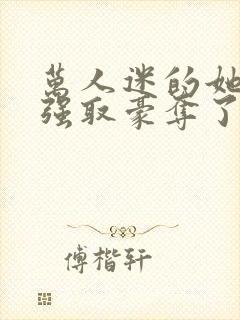 万人迷的她又被强取豪夺了小说