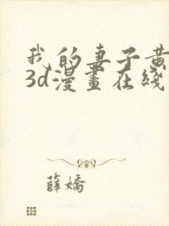 我的妻子黄雅岩3d漫画在线免费观看