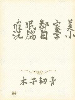 催眠邻家美母的洗脑日常小说黑白