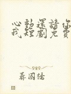 心动还请你告诉我短剧免费观看全集